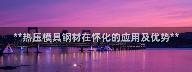 emc易倍官网登录首页：**热压模具钢材在怀化的应用及优