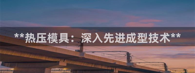 易倍英语官方网站登录：**热压模具：深入先进成型技术**