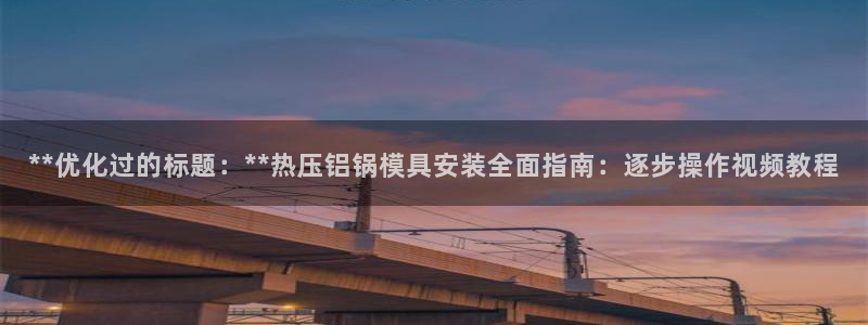 易倍纤使用方法：**优化过的标题：**热压铝锅模具安装全