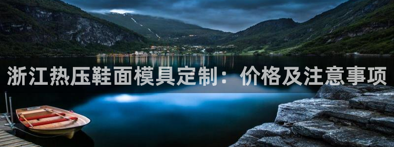 emc易倍账号异常：浙江热压鞋面模具定制：价格及注意事项
