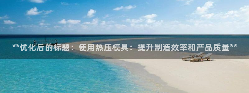 易倍单词软件：**优化后的标题：使用热压模具：提升制造效