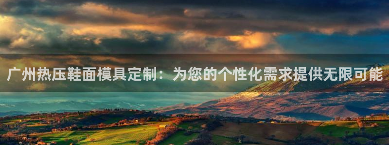 emc倍频超了：广州热压鞋面模具定制：为您的个性化需求提