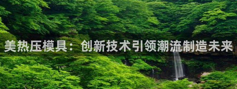 emc网页版：美热压模具：创新技术引领潮流制造未来
