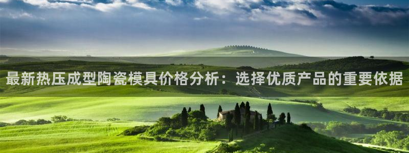 易倍下载：最新热压成型陶瓷模具价格分析：选择优质产品的重