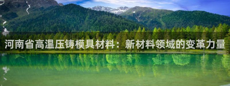 易倍app网站：河南省高温压铸模具材料：新材料领域的变革
