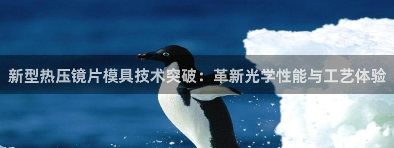 易倍下载：新型热压镜片模具技术突破：革新光学性能与工艺体