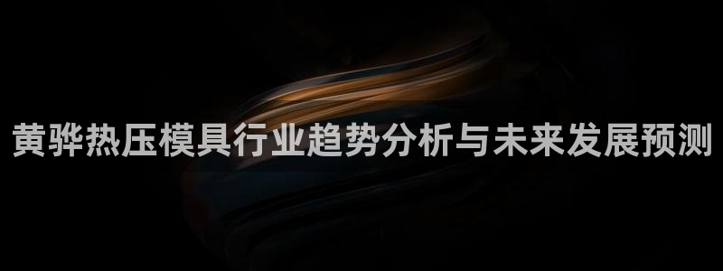 易倍纤代餐粉能减肥吗：黄骅热压模具行业趋势分析与未来发展
