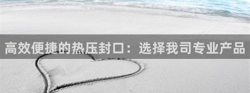 易倍申价格：高效便捷的热压封口：选择我司专业产品
