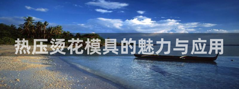 易倍下载手机版:热压烫花模具的魅力与应用