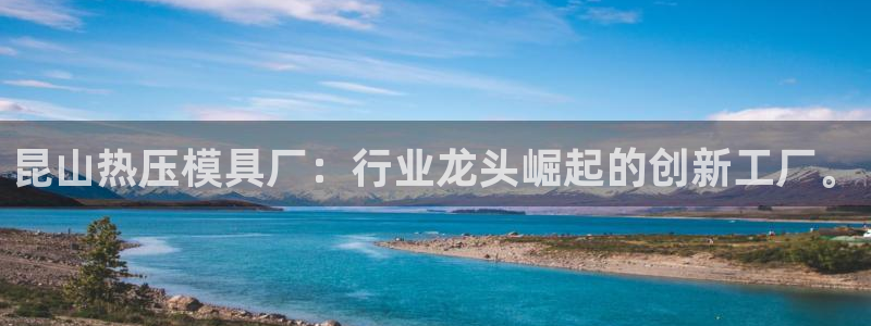 易倍申怎么样：昆山热压模具厂：行业龙头崛起的创新工厂。