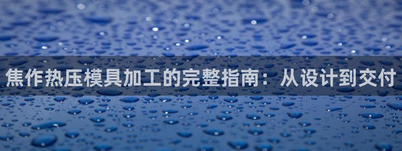 emc低频不过：焦作热压模具加工的完整指南：从设计到交付