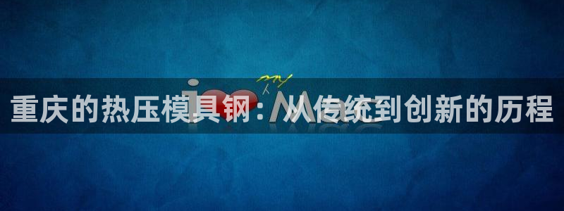 emc软件下载：重庆的热压模具钢：从传统到创新的历程