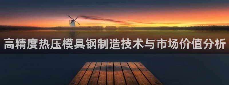 易倍达科技有限公司怎么样:高精度热压模具钢制造技术与市场