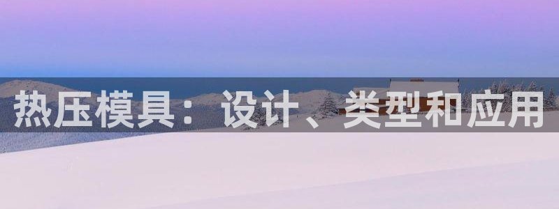 emc易倍官网首页进入:热压模具:设计、类型和应用