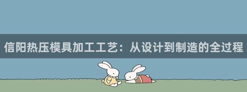 易倍纤多少钱:信阳热压模具加工工艺:从设计到制造的全过程